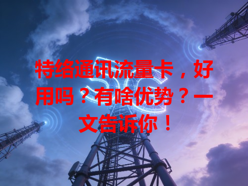 特络通讯流量卡，好用吗？有啥优势？一文告诉你！