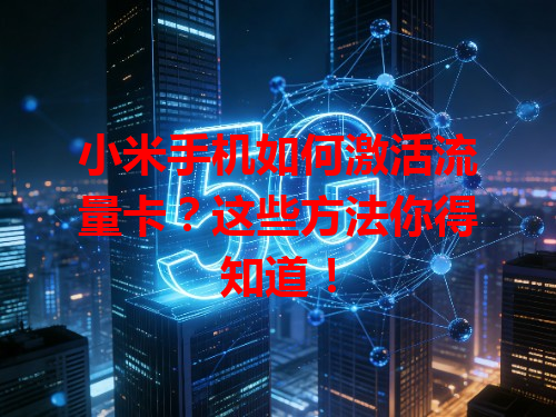 小米手机如何激活流量卡？这些方法你得知道！