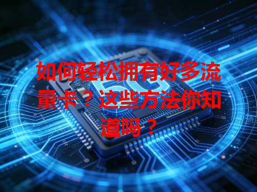 如何轻松拥有好多流量卡？这些方法你知道吗？
