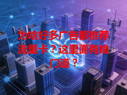 为啥好多广告都推荐流量卡？这里面有啥门道？