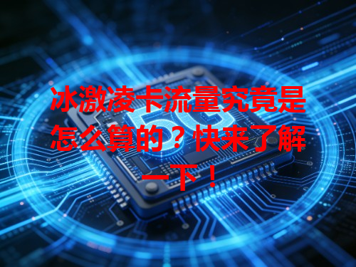 冰激凌卡流量究竟是怎么算的？快来了解一下！