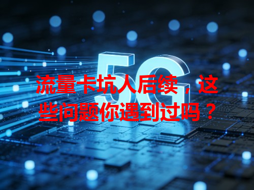 流量卡坑人后续，这些问题你遇到过吗？
