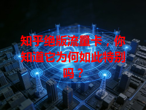 知乎绝版流量卡，你知道它为何如此特别吗？