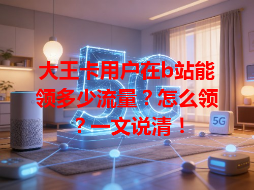 大王卡用户在b站能领多少流量？怎么领？一文说清！