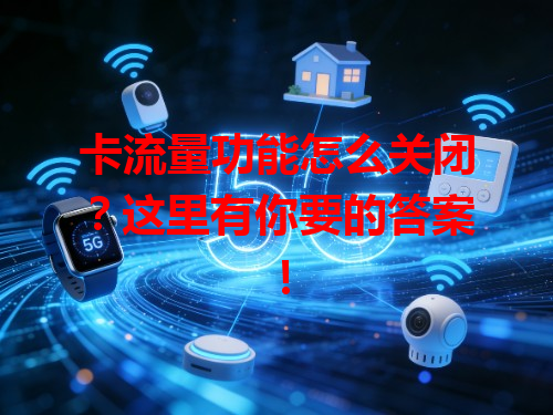 卡流量功能怎么关闭?这里有你要的答案!