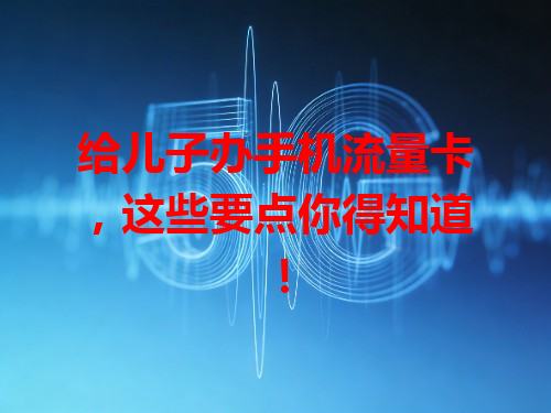 给儿子办手机流量卡，这些要点你得知道！