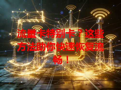流量卡特别卡？这些方法助你快速恢复流畅！