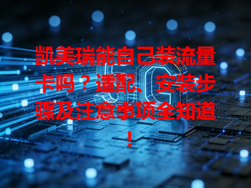 凯美瑞能自己装流量卡吗？适配、安装步骤及注意事项全知道！