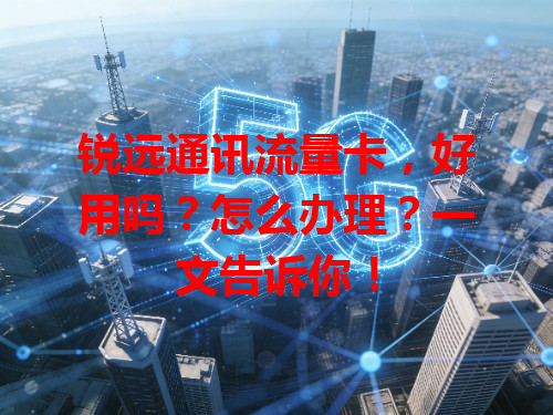 锐远通讯流量卡，好用吗？怎么办理？一文告诉你！