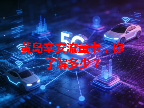 黄岛辛安流量卡，你了解多少？