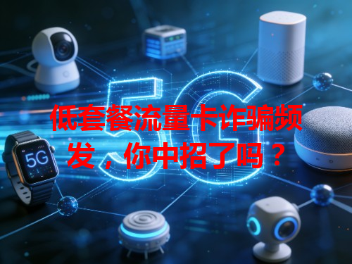 低套餐流量卡诈骗频发，你中招了吗？