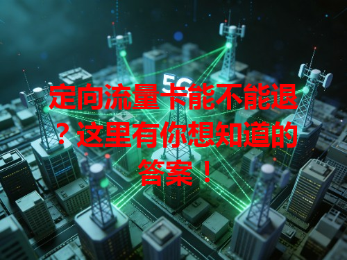 定向流量卡能不能退？这里有你想知道的答案！