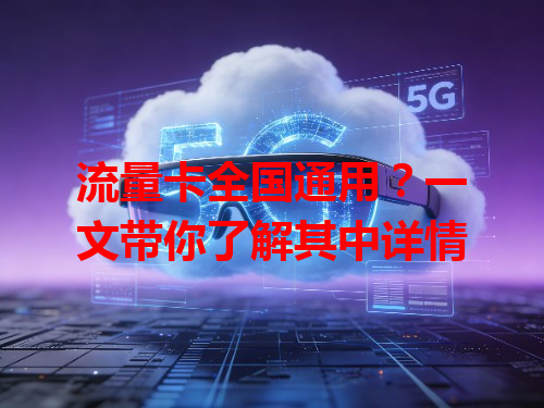 流量卡全国通用？一文带你了解其中详情
