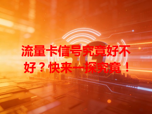 流量卡信号究竟好不好？快来一探究竟！