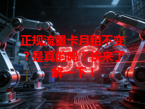 正规流量卡月租不变？是真的吗？快来了解一下！