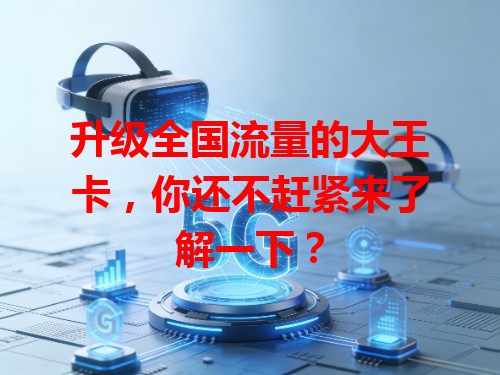 升级全国流量的大王卡，你还不赶紧来了解一下？