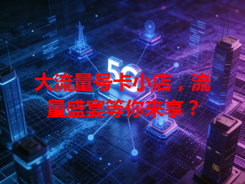 大流量号卡小店，流量盛宴等你来享？