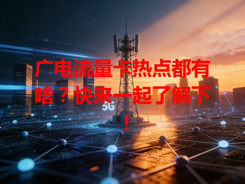 广电流量卡热点都有啥？快来一起了解下！
