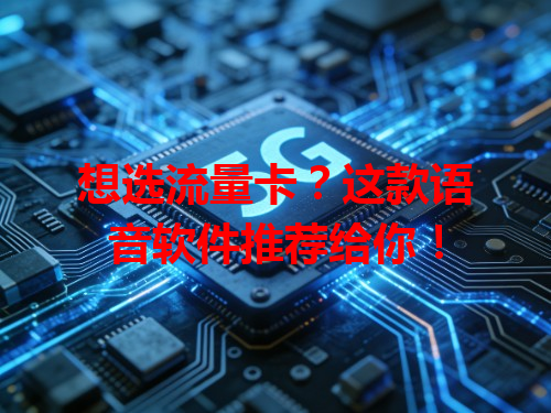 想选流量卡？这款语音软件推荐给你！