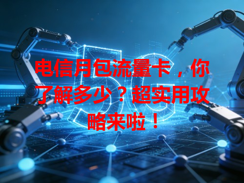 电信月包流量卡，你了解多少？超实用攻略来啦！