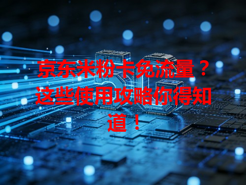 京东米粉卡免流量？这些使用攻略你得知道！
