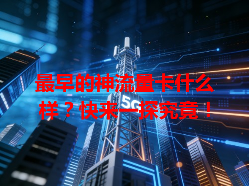 最早的神流量卡什么样？快来一探究竟！