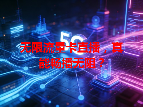 无限流量卡直播，真能畅播无阻？