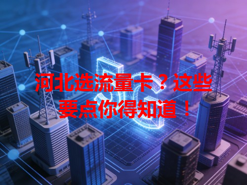 河北选流量卡？这些要点你得知道！