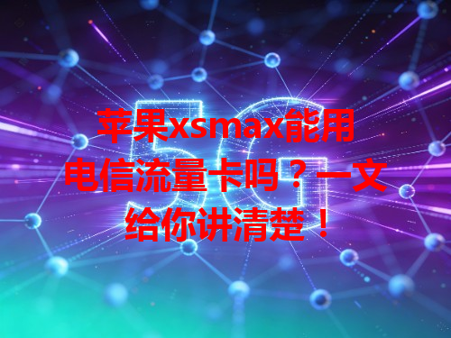 苹果xsmax能用电信流量卡吗？一文给你讲清楚！