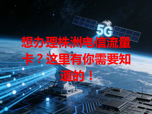 想办理株洲电信流量卡？这里有你需要知道的！