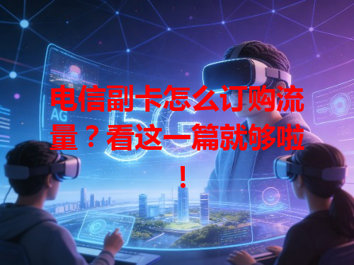 电信副卡怎么订购流量？看这一篇就够啦！