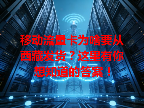 移动流量卡为啥要从西藏发货？这里有你想知道的答案！