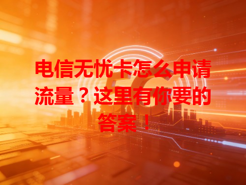 电信无忧卡怎么申请流量？这里有你要的答案！