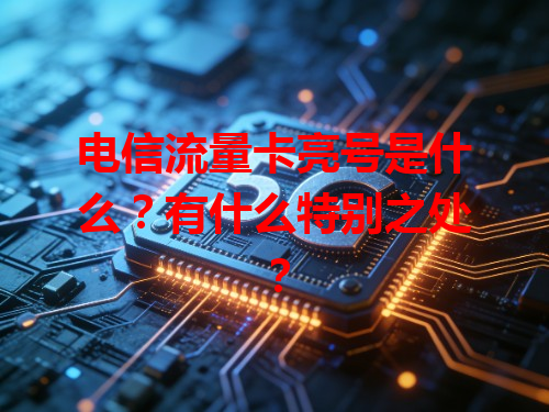 电信流量卡亮号是什么？有什么特别之处？