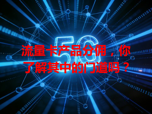 流量卡产品分佣，你了解其中的门道吗？
