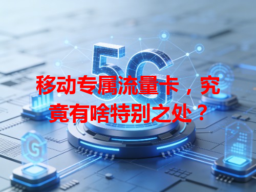移动专属流量卡，究竟有啥特别之处？