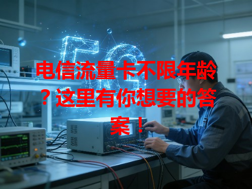 电信流量卡不限年龄?这里有你想要的答案!