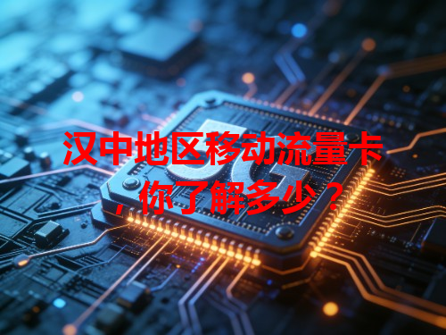 汉中地区移动流量卡，你了解多少？