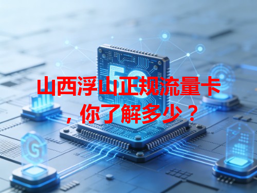 山西浮山正规流量卡，你了解多少？