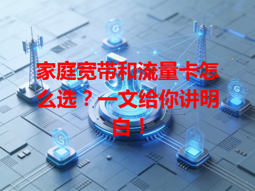 家庭宽带和流量卡怎么选？一文给你讲明白！