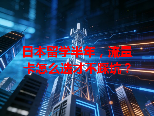 日本留学半年，流量卡怎么选才不踩坑？