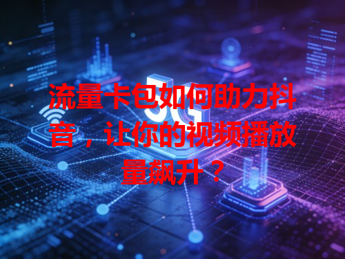 流量卡包如何助力抖音，让你的视频播放量飙升？