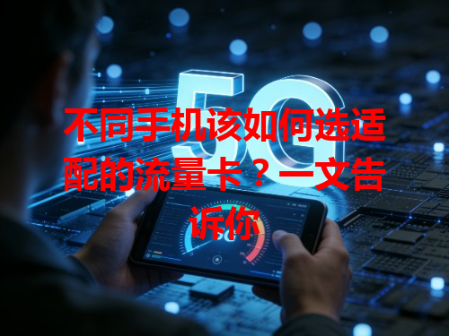 不同手机该如何选适配的流量卡？一文告诉你