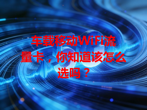 车载移动WiFi流量卡，你知道该怎么选吗？