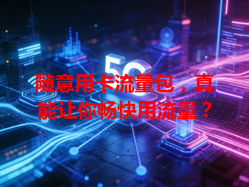 随意用卡流量包，真能让你畅快用流量？