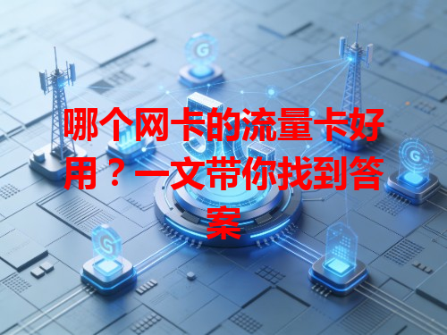 哪个网卡的流量卡好用？一文带你找到答案