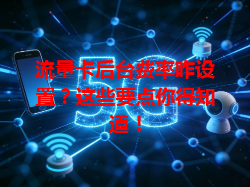 流量卡后台费率咋设置？这些要点你得知道！