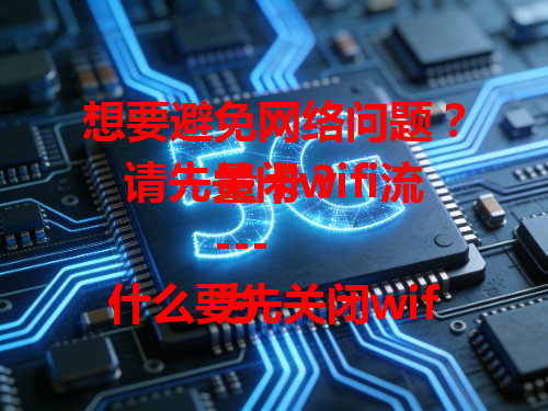 想要避免网络问题？请先关闭wifi流量卡？
---
为什么要先关闭wifi流量卡？这里有答案！
---
请先关闭wifi流量卡，你知道是为啥吗？