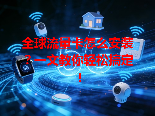 全球流量卡怎么安装？一文教你轻松搞定！