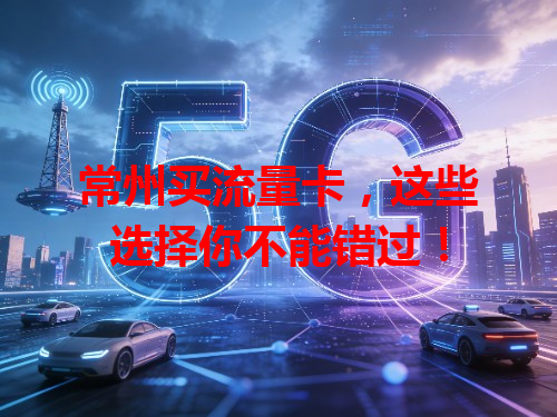 常州买流量卡，这些选择你不能错过！